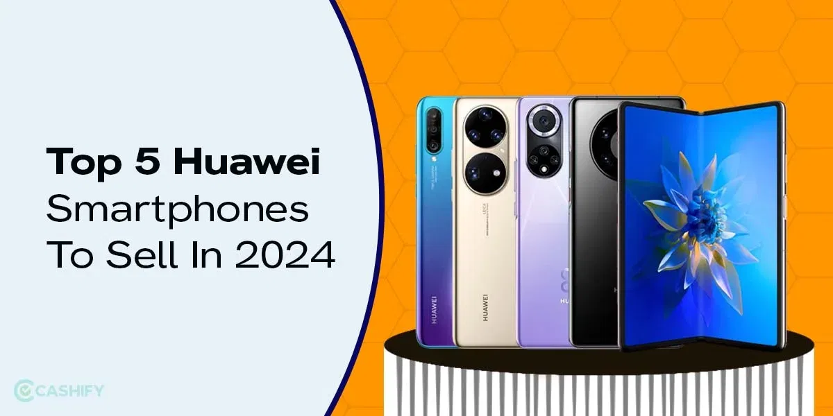 Top 5 Huawei Smartphones To Sell In 2024