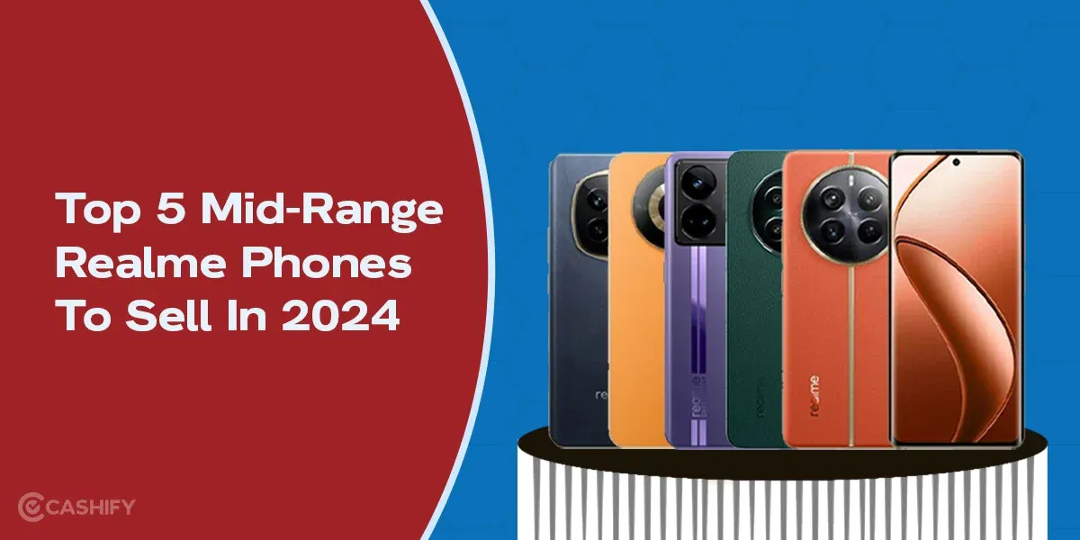 Top 5 Mid-Range Realme Phones To Sell In 2024