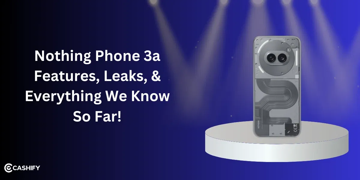 Nothing Phone 3a Features, Leaks, & Everything We Know So Far!