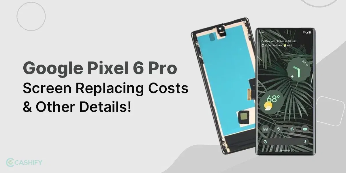 Google Pixel 6 Pro Screen Replacing Cost & Other Details!