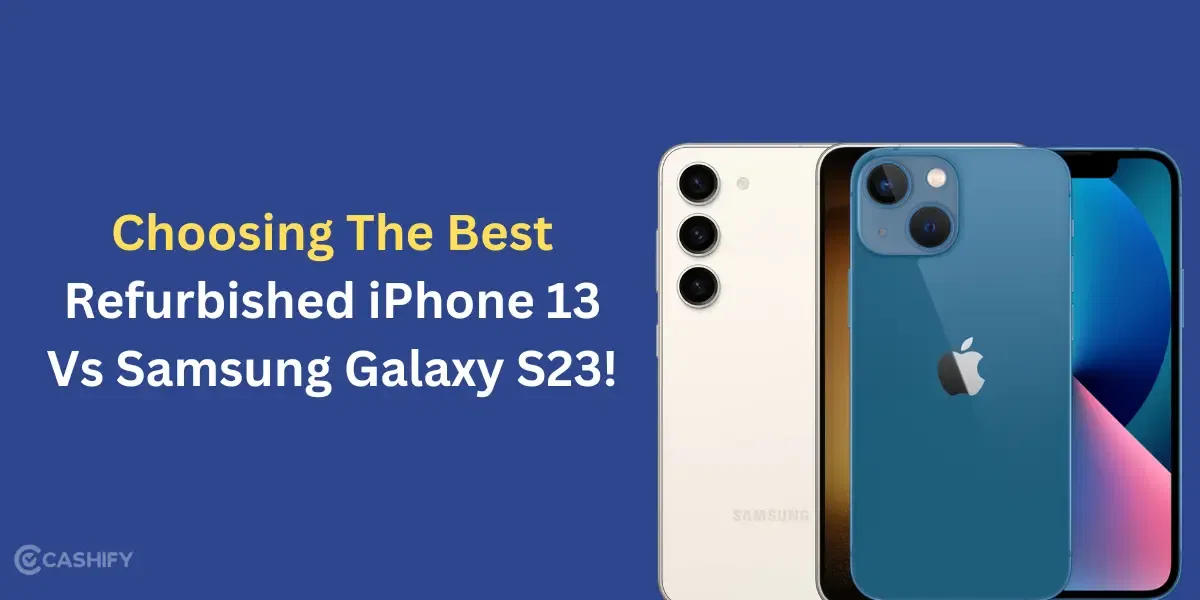 Choosing The Best: Refurbished iPhone 13 Vs Samsung Galaxy S23!