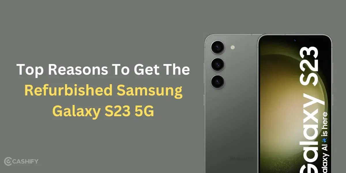 Top Reasons To Get The Refurbished Samsung Galaxy S23 5G!