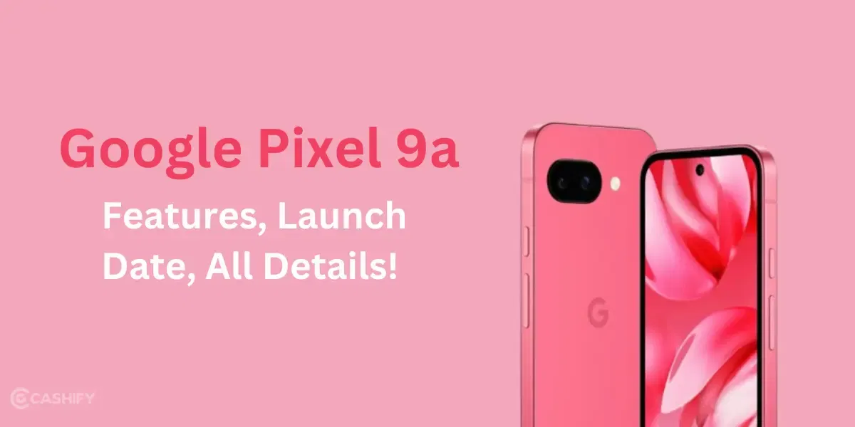 Google Pixel 9a: Features, Launch Date, All Details!