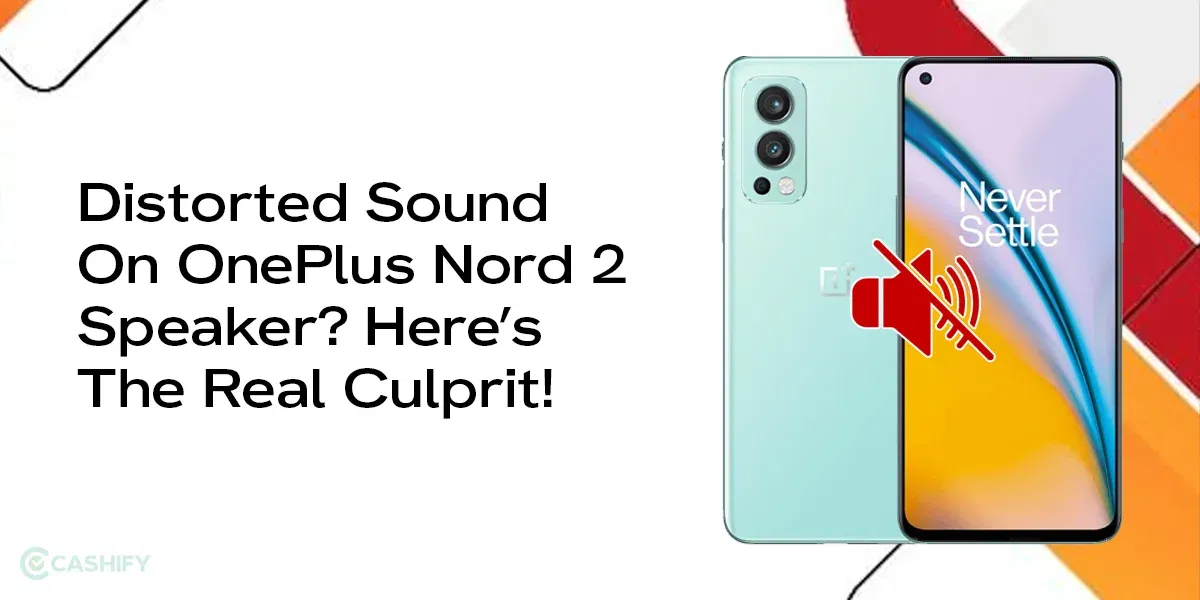 Distorted Sound On OnePlus Nord 2 Speaker? Here’s The Real Culprit!