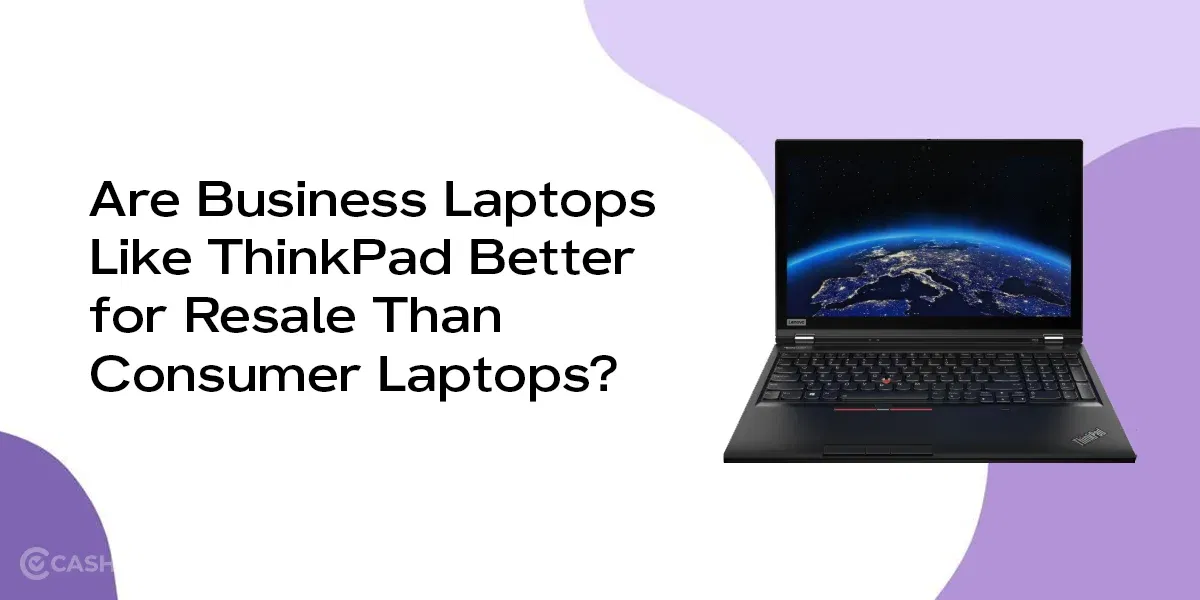 Are Business Laptops Like ThinkPad Better for Resale Than Consumer Laptops?