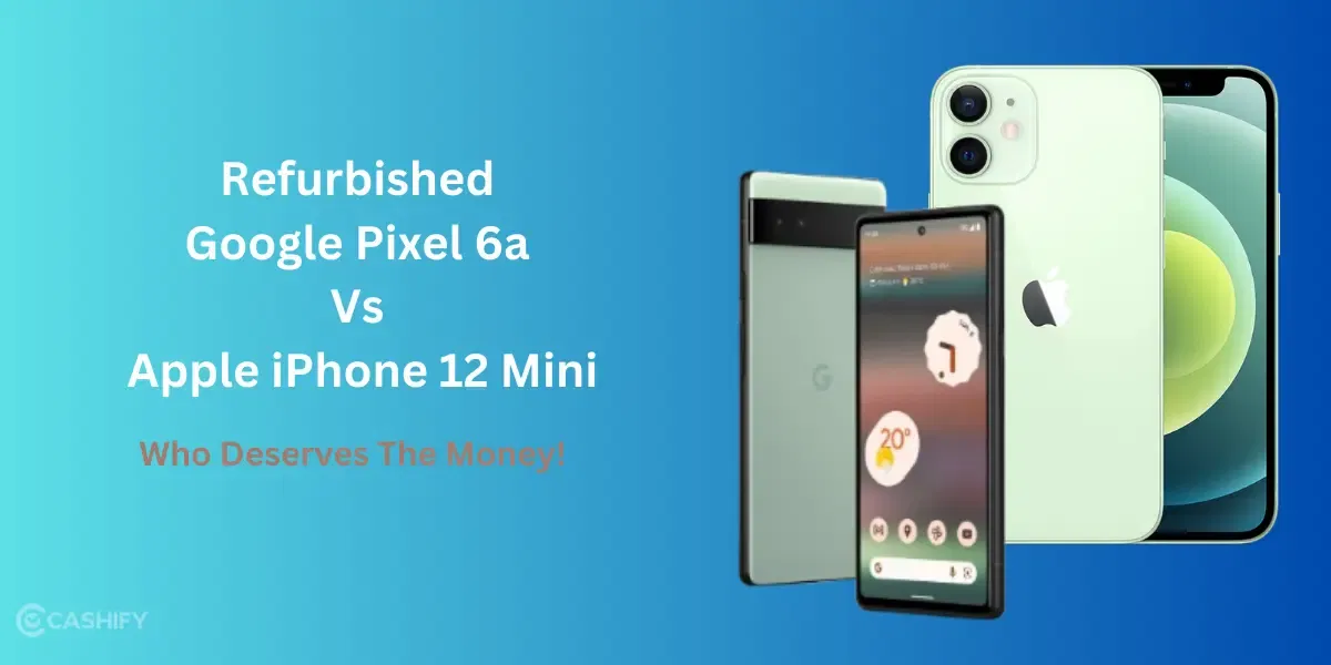Refurbished Google Pixel 6a Vs Apple iPhone 12 Mini: Who Deserves The Money!