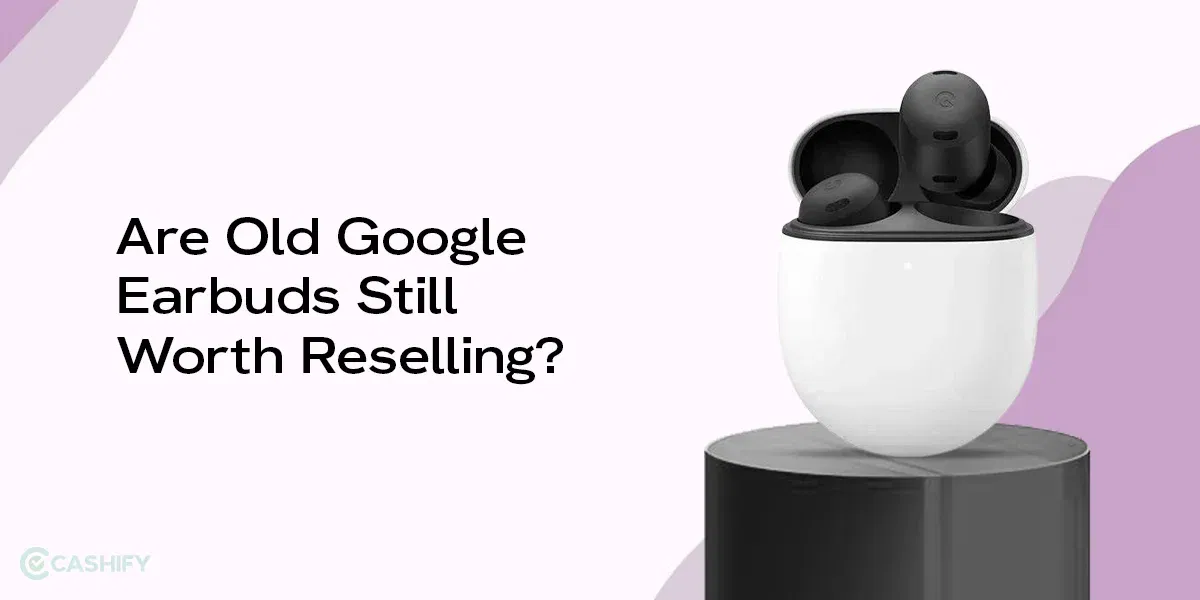 Are Old Google Earbuds Still Worth Reselling?