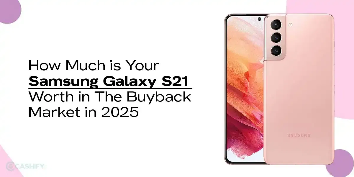 How Much is Your Samsung Galaxy S21 Worth in The Buyback Market in 2025