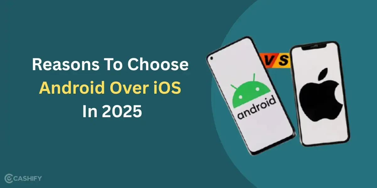 6 Reasons You Should Choose Android Over iOS In 2025