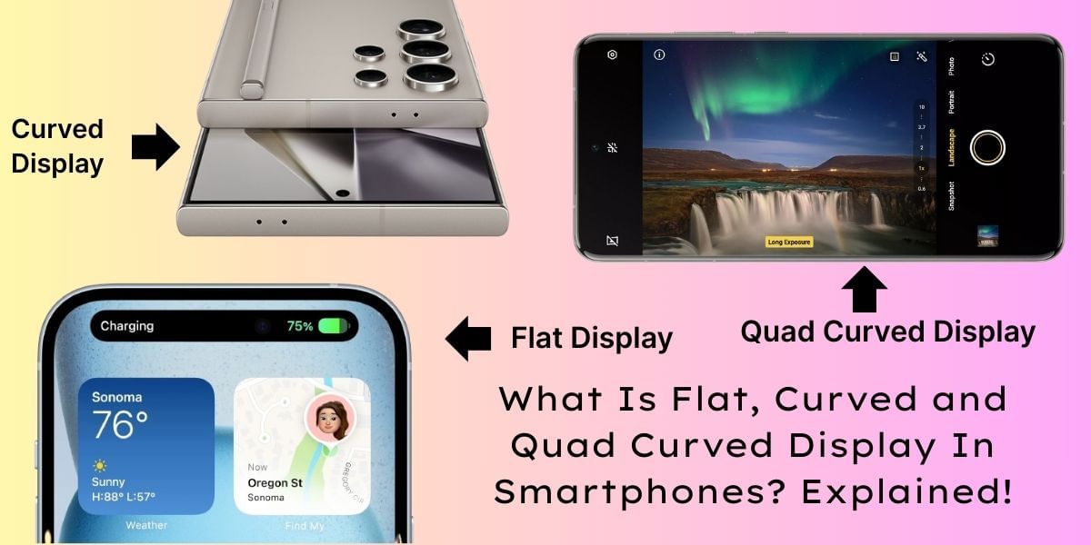 What Is Flat, Curved and Quad Curved Display In Smartphones? Explained!
