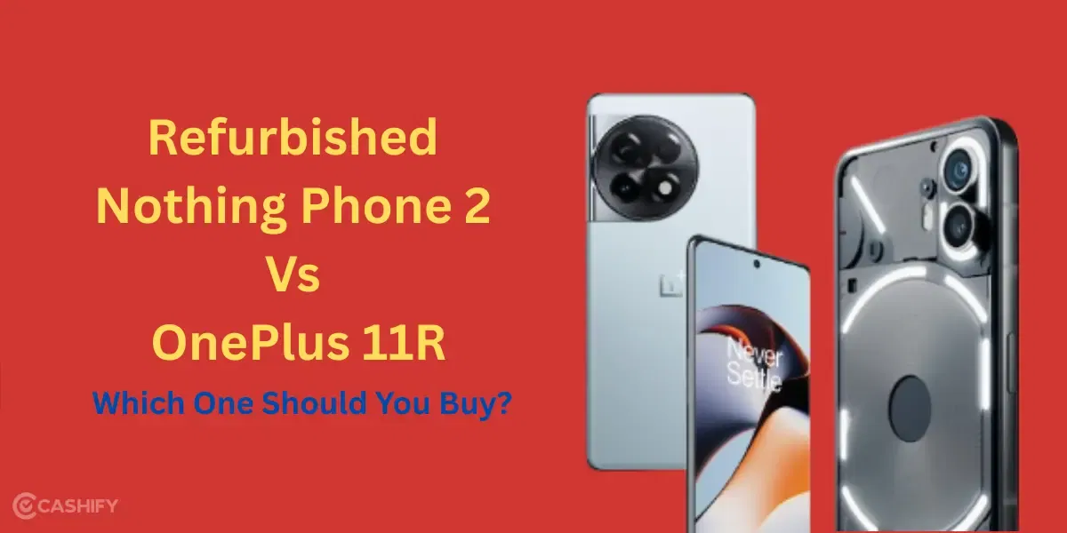 The Refurbished Nothing Phone 2 Vs OnePlus 11R: Which Should You Buy?