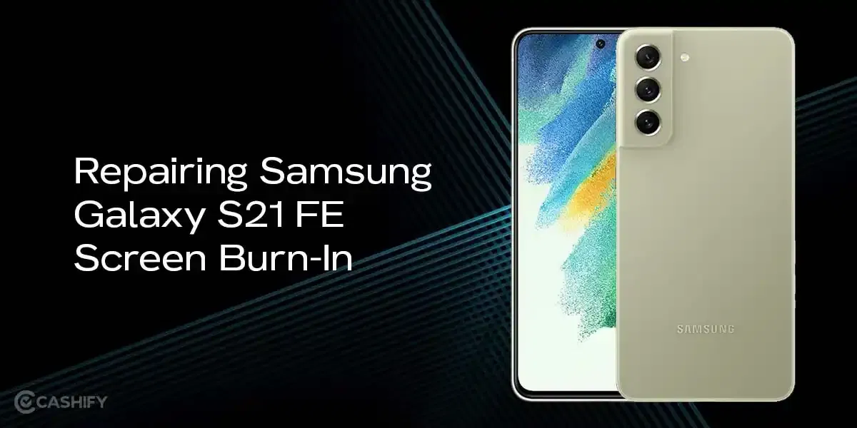 Repairing Samsung Galaxy S21 FE Screen Burn In: Is It Possible?