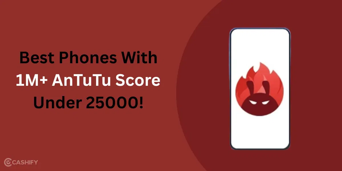 Best Phones With 1M+ AnTuTu Score Under 25000!
