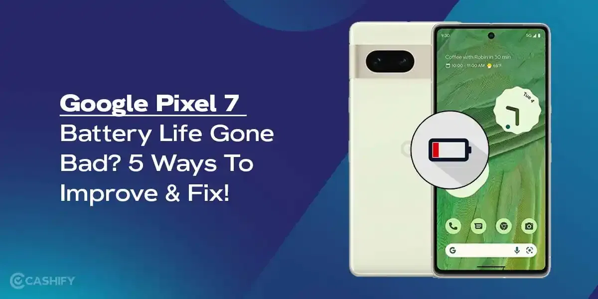Google Pixel 7 Battery Life Gone Bad? 5 Ways To Improve &amp; Fix!