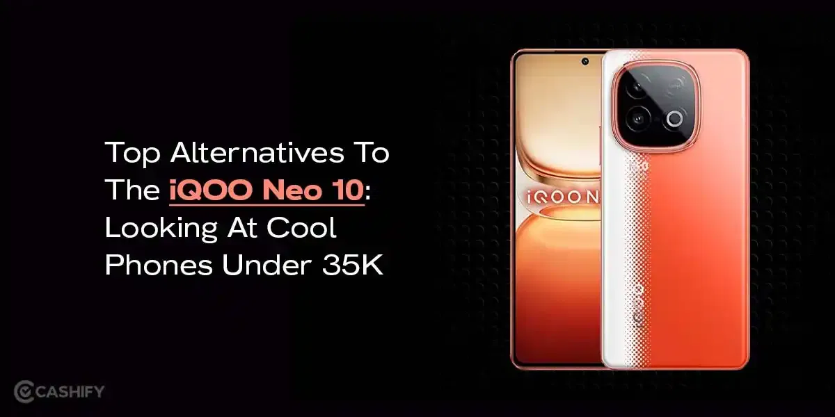 Top Alternatives To The iQOO Neo 10: Looking At Cool Phones Under 35K