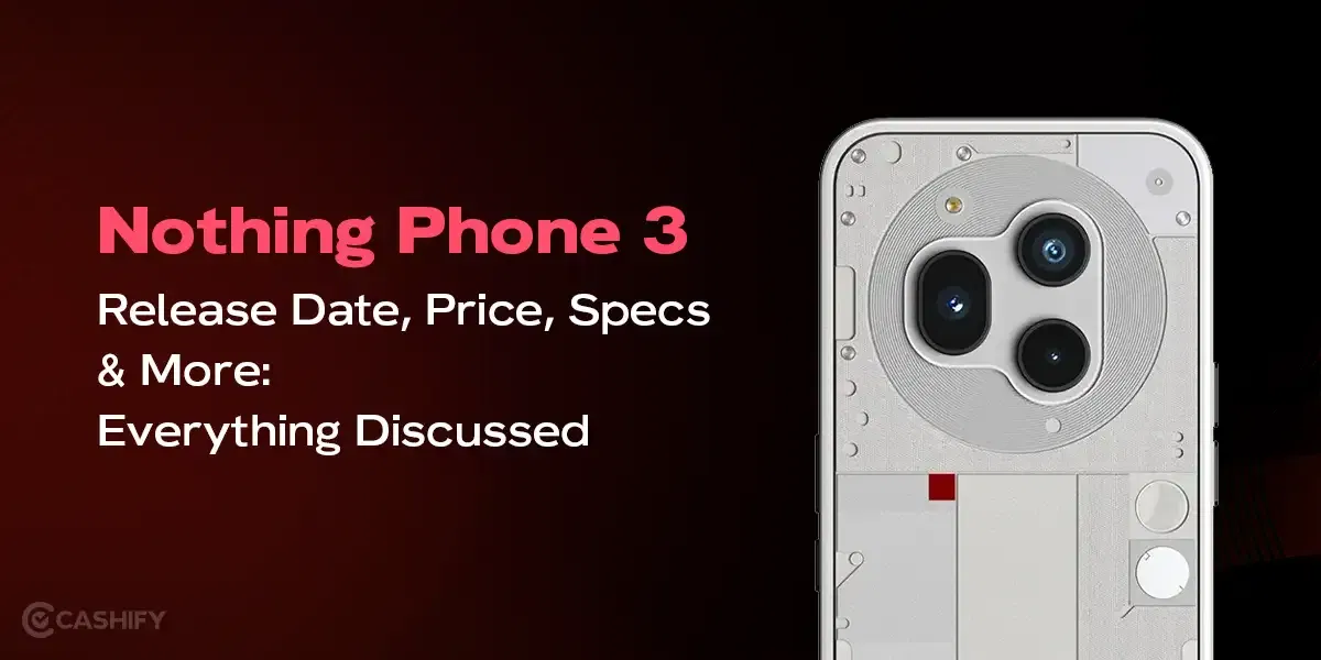 Nothing Phone 3 Launch Date, Price, Specs And More: Everything Discussed