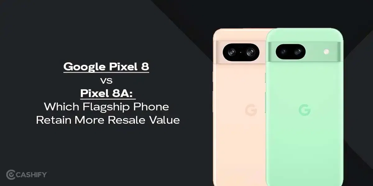 Google Pixel 8 vs Pixel 8A: Which Phone Retain More Resale Value