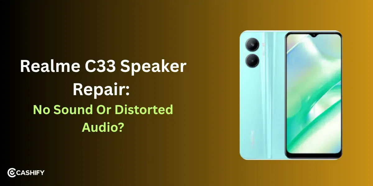 Realme C33 Speaker Repair: No Sound Or Distorted Audio?