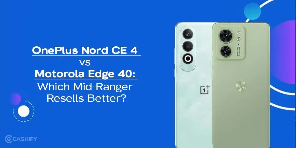 OnePlus Nord CE 4 vs Motorola Edge 40 Which Mid-Ranger Resells Better?