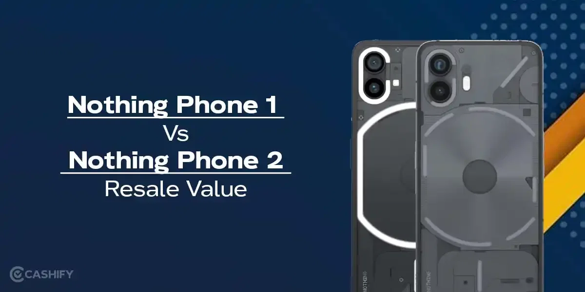 Nothing Phone 1 Vs Nothing Phone 2: Resale Value Compared In 2025