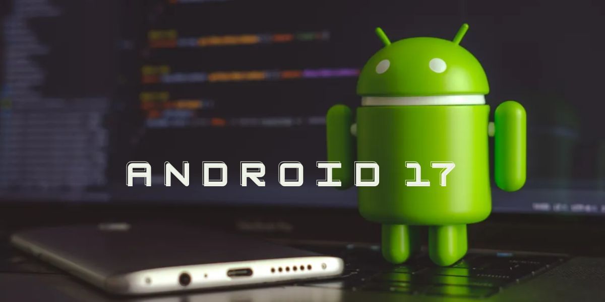 Android 17 Release Date And Features: Early Details Leak