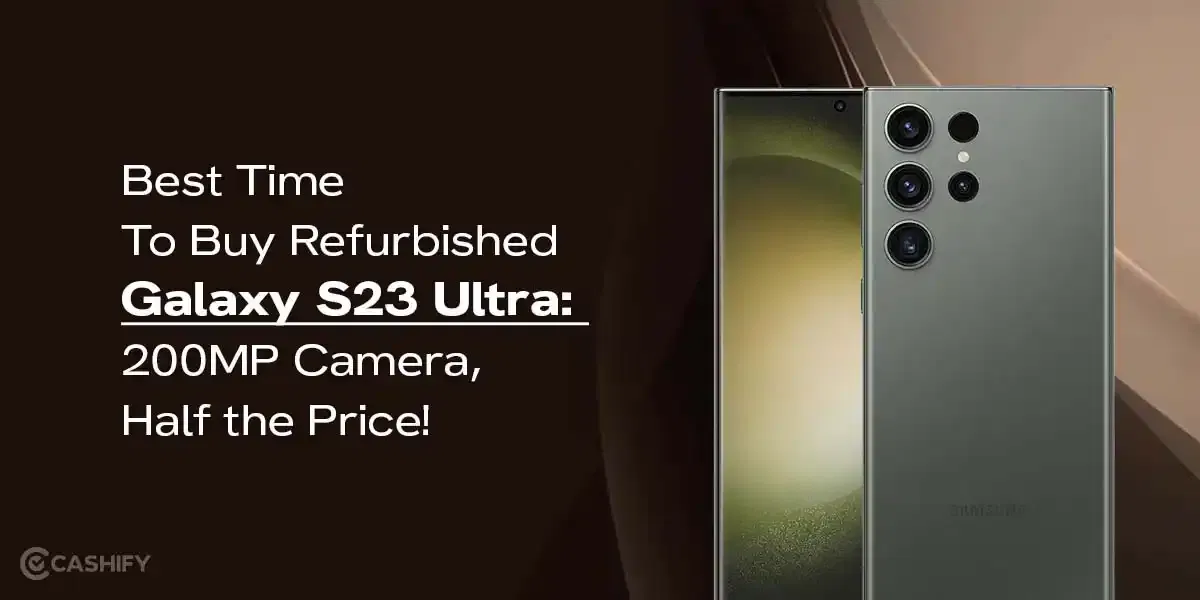 Best Time To Buy Refurbished Galaxy S23 Ultra: 200MP Camera, Half the Price!