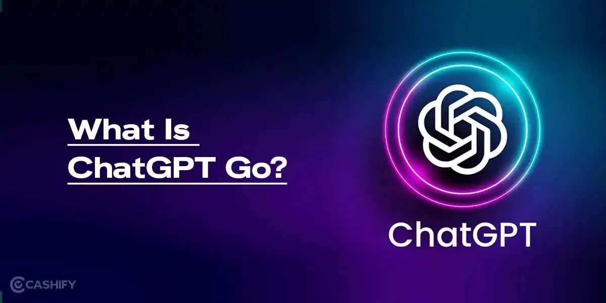 What Is ChatGPT Go? Features, Price And All That You Need To Know