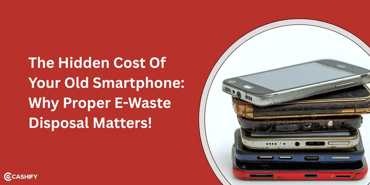 The Hidden Cost Of Your Old Smartphone: Why Proper E-Waste Disposal Matters!