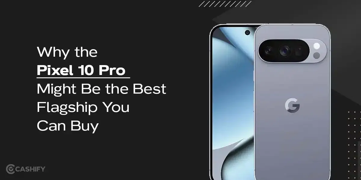 Why the Pixel 10 Pro Might Be the Best Flagship You Can Buy?