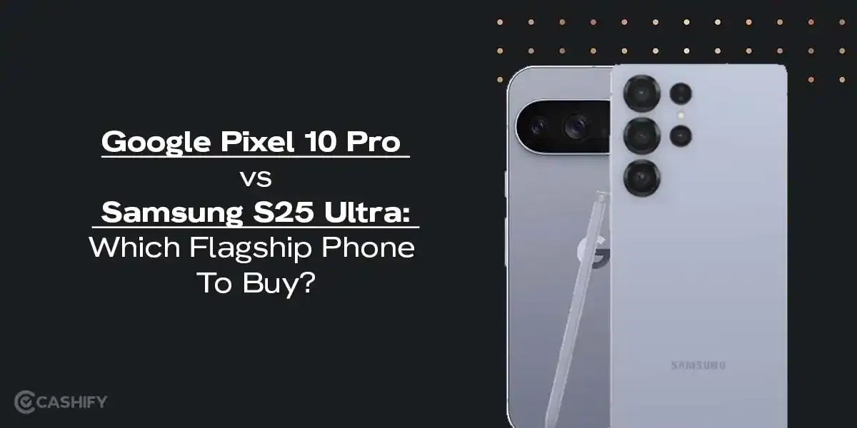 Google Pixel 10 Pro vs Samsung S25 Ultra: Which Flagship Phone To Buy?