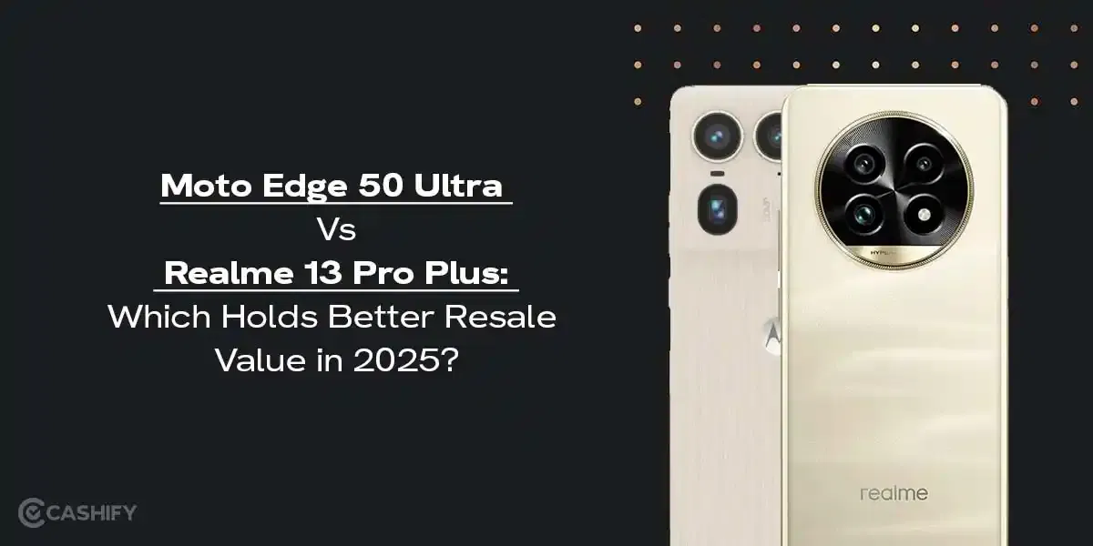 Moto Edge 50 Ultra Vs Realme 13 Pro Plus: Which Holds Better Resale Value In 2025?
