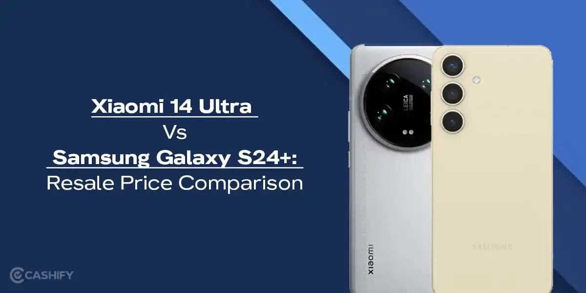 Xiaomi 14 Ultra Vs Samsung Galaxy S24+: Resale Price Comparison