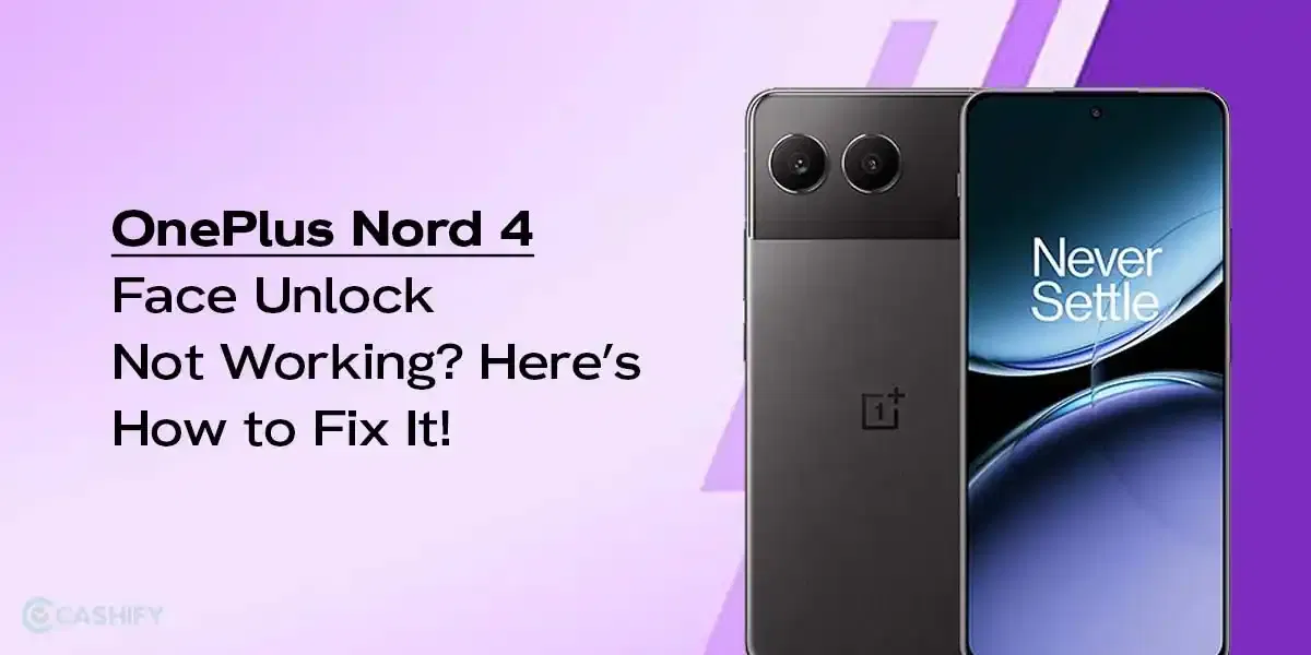 OnePlus Nord 4 Face Unlock Not Working? Here’s How To Fix It!