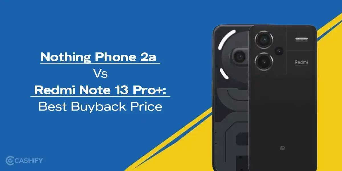 Nothing Phone 2a Vs Redmi Note 13 Pro+: Best Buyback Price