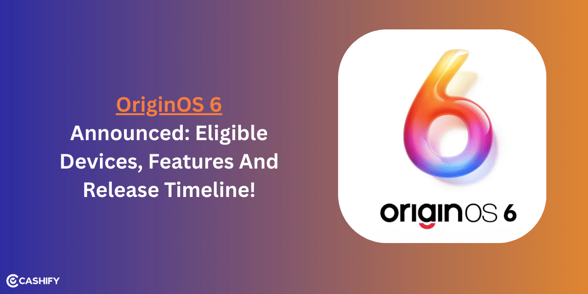 OriginOS 6 Announced: Eligible Devices, Features And Release Timeline!