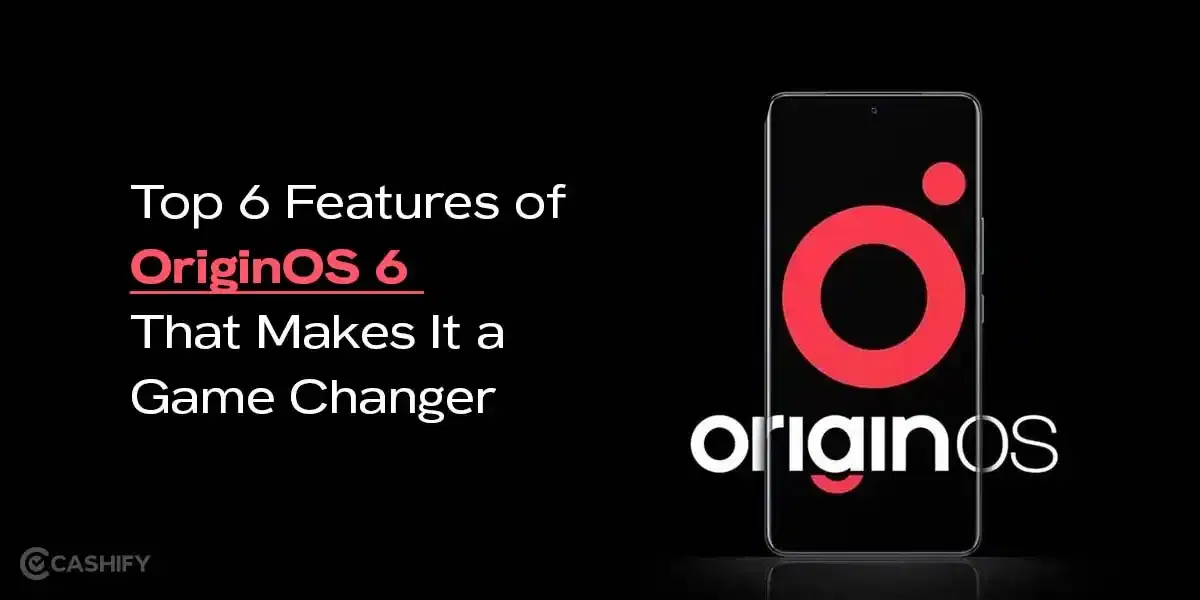 Top 6 Features of OriginOS 6 That Make It a Game Changer