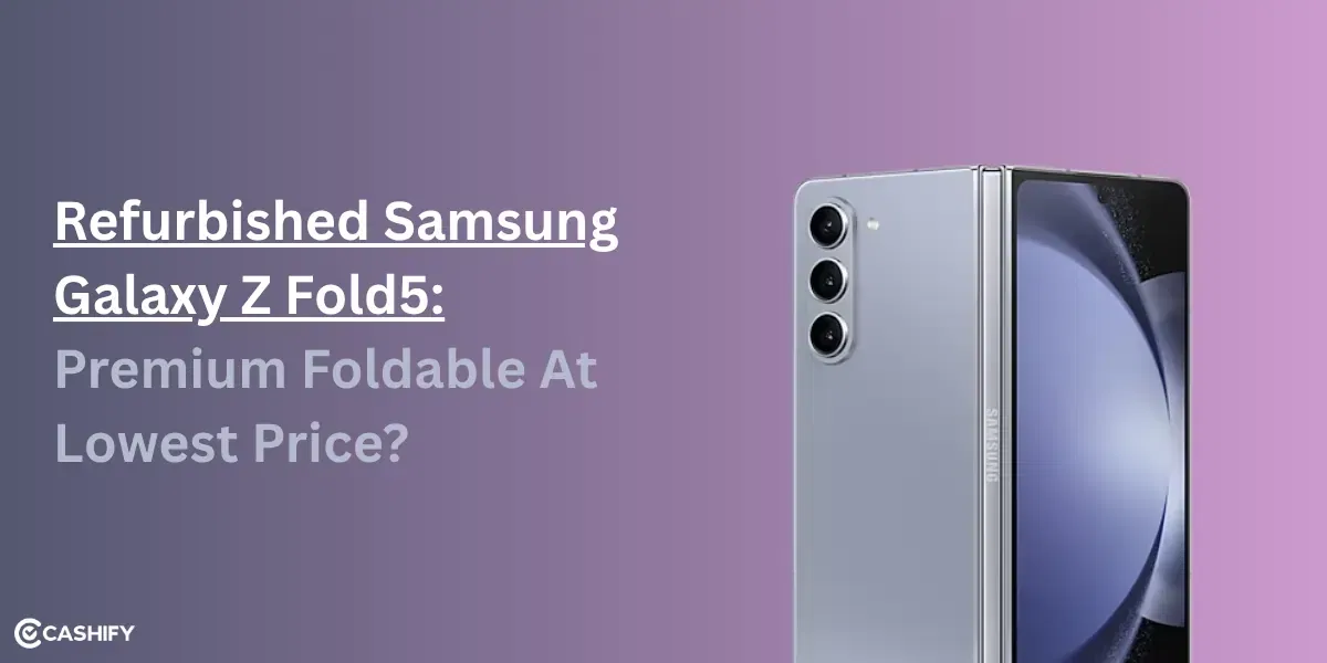 Refurbished Samsung Galaxy Z Fold5: Premium Foldable At Lowest Price?