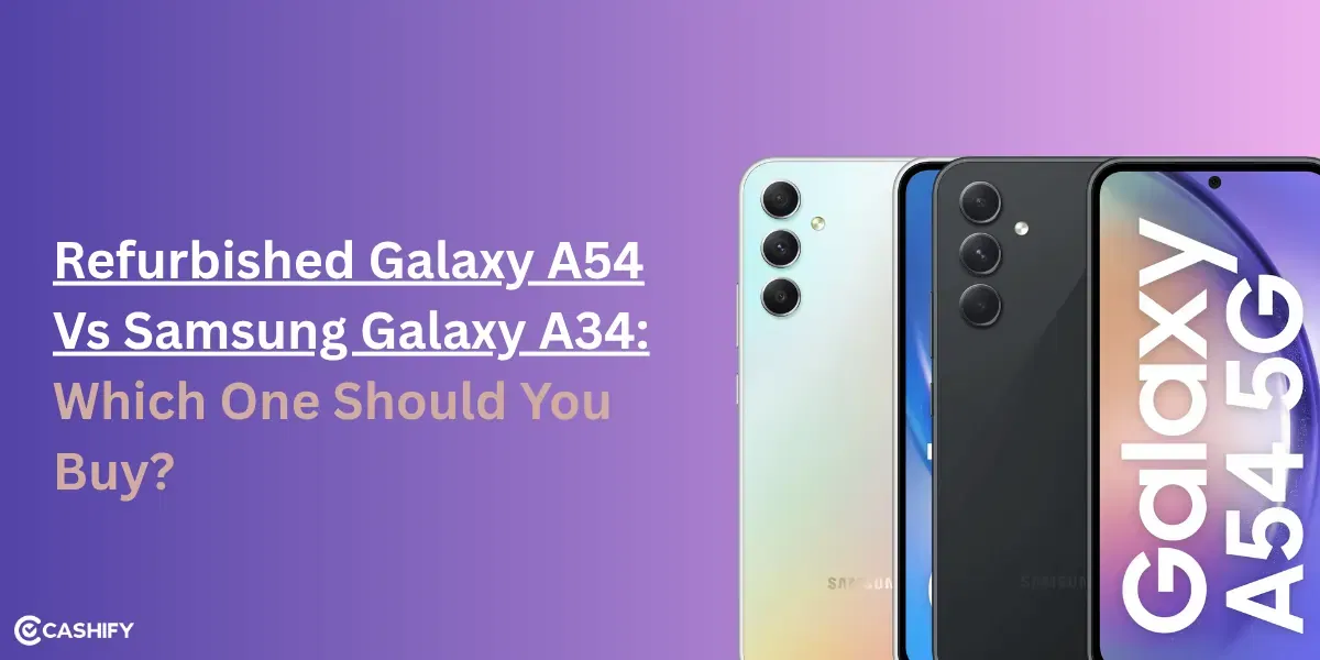 Refurbished Galaxy A54 vs Samsung Galaxy A34: Which One Should You Buy?