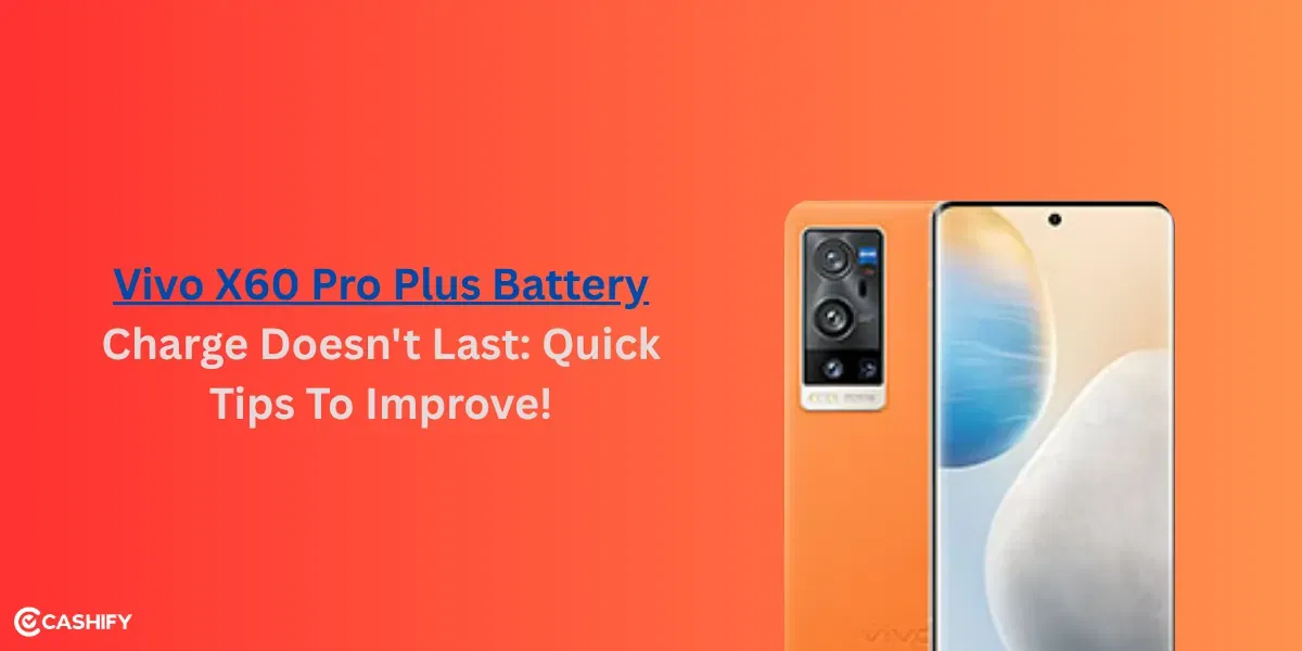 Vivo X60 Pro Plus Battery Charge Doesn&#8217;t Last: Quick Tips To Improve!
