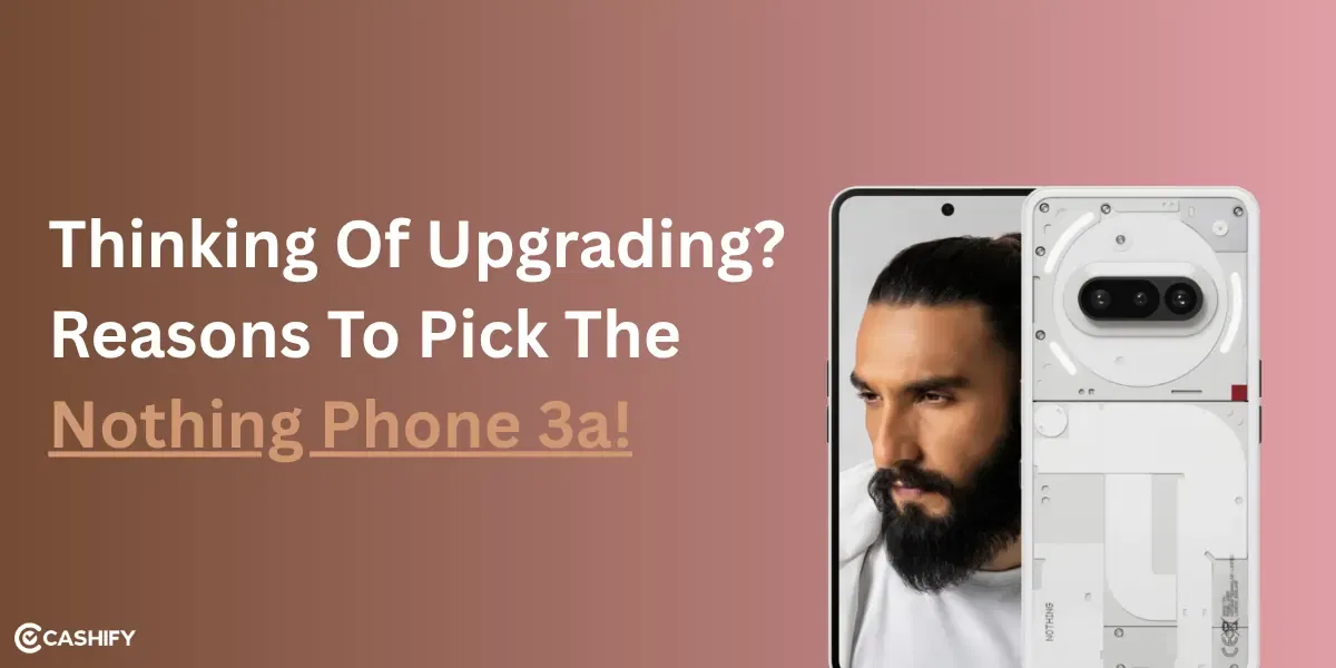 Thinking of Upgrading? 6 Reasons To Pick The Nothing Phone 3a!