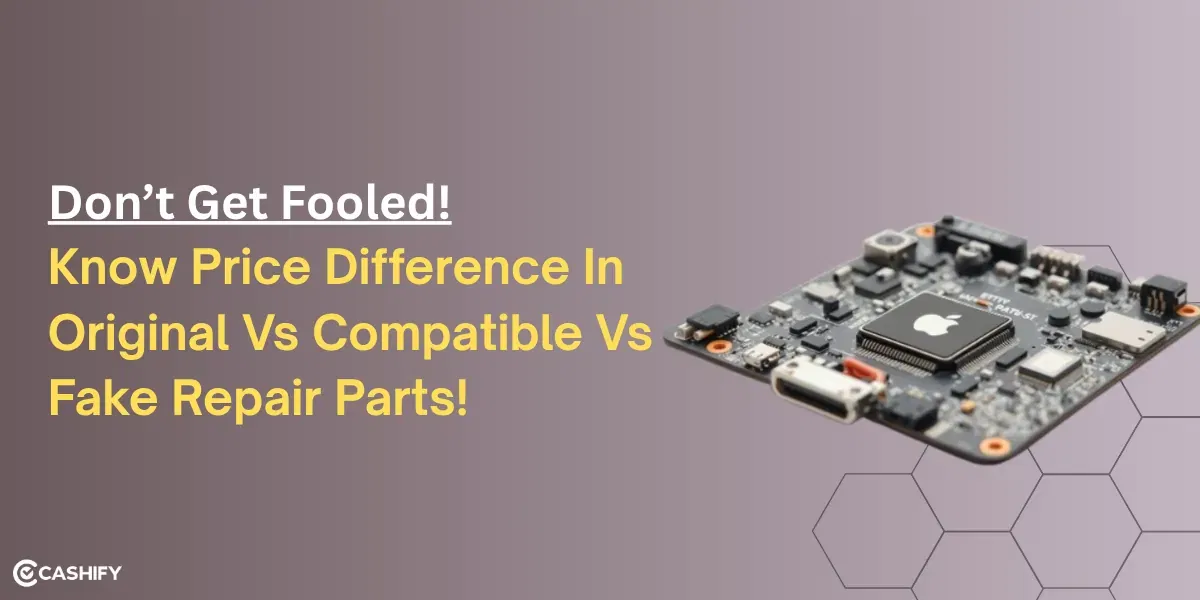 Don’t Get Fooled! Know The Price Difference In Original Vs Compatible Vs Fake Repair Parts!