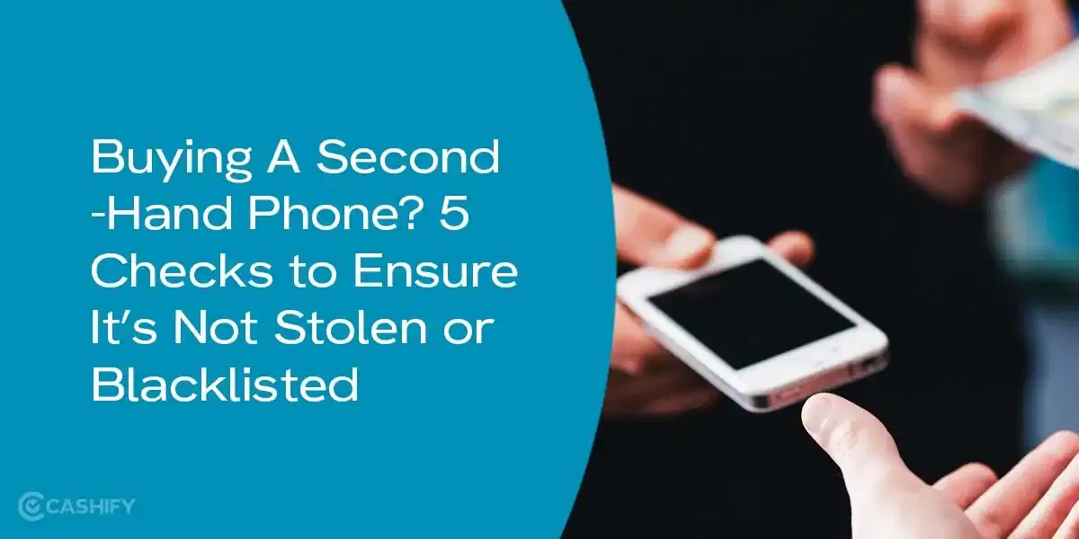 Are You Buying A Second-Hand Phone? 5 Checks to Ensure It’s Not Stolen Or Blacklisted