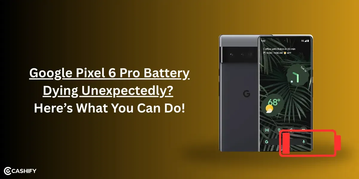 Google Pixel 6 Pro Battery Dying Unexpectedly? Here’s What You Can Do!