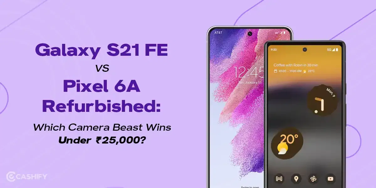Galaxy S21 FE vs Pixel 6A Refurbished: Which Camera Beast Wins Under ₹25,000?
