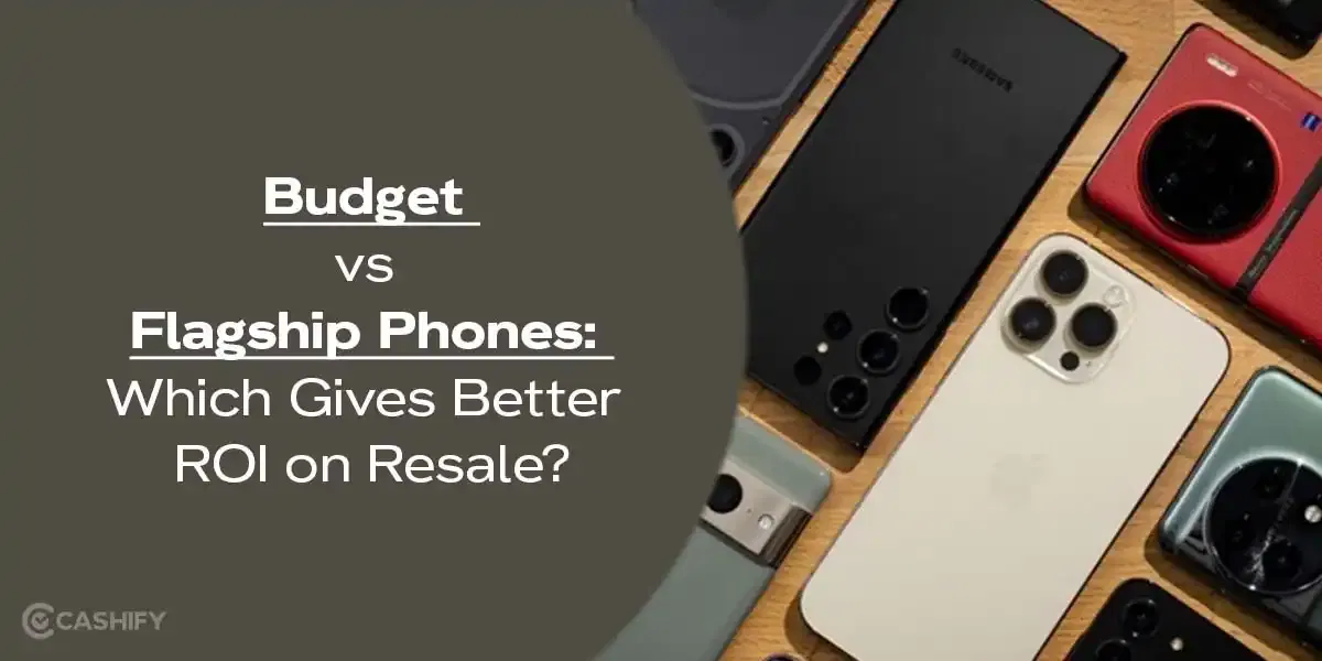 Budget Vs Flagship Phones: Which Gives Better ROI On Resale?