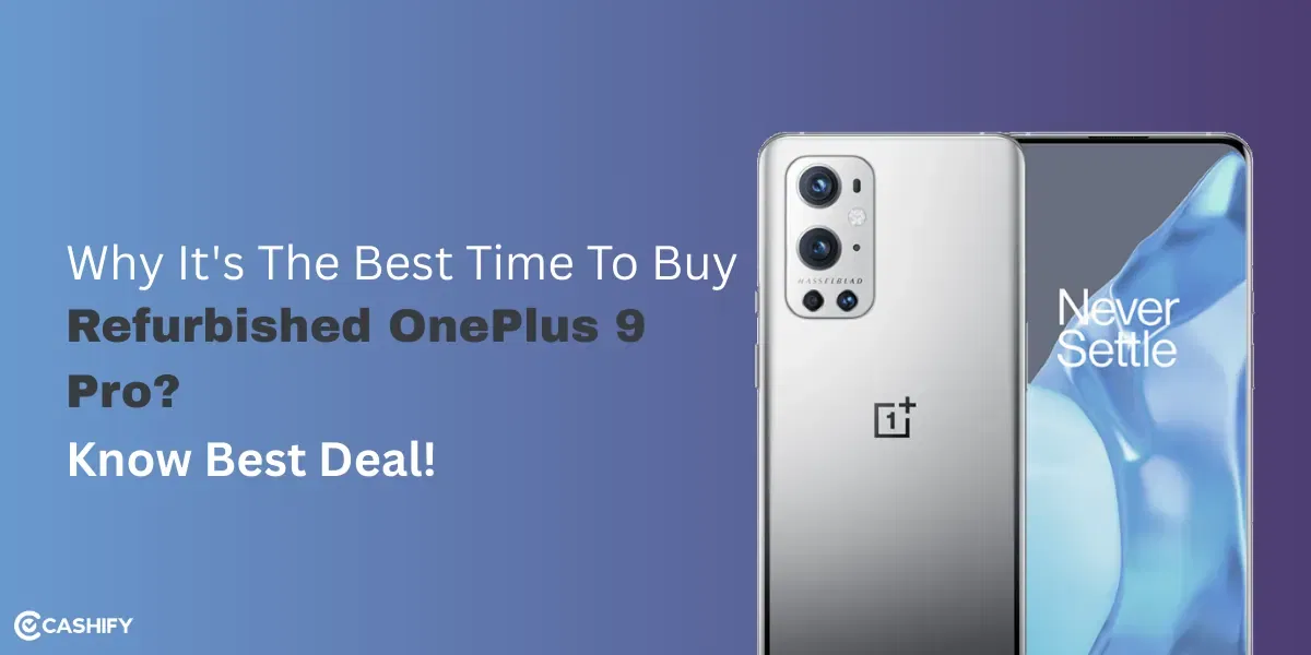 Why It’s The Best Time To Buy Refurbished OnePlus 9 Pro 5G? Know Best Deal! 