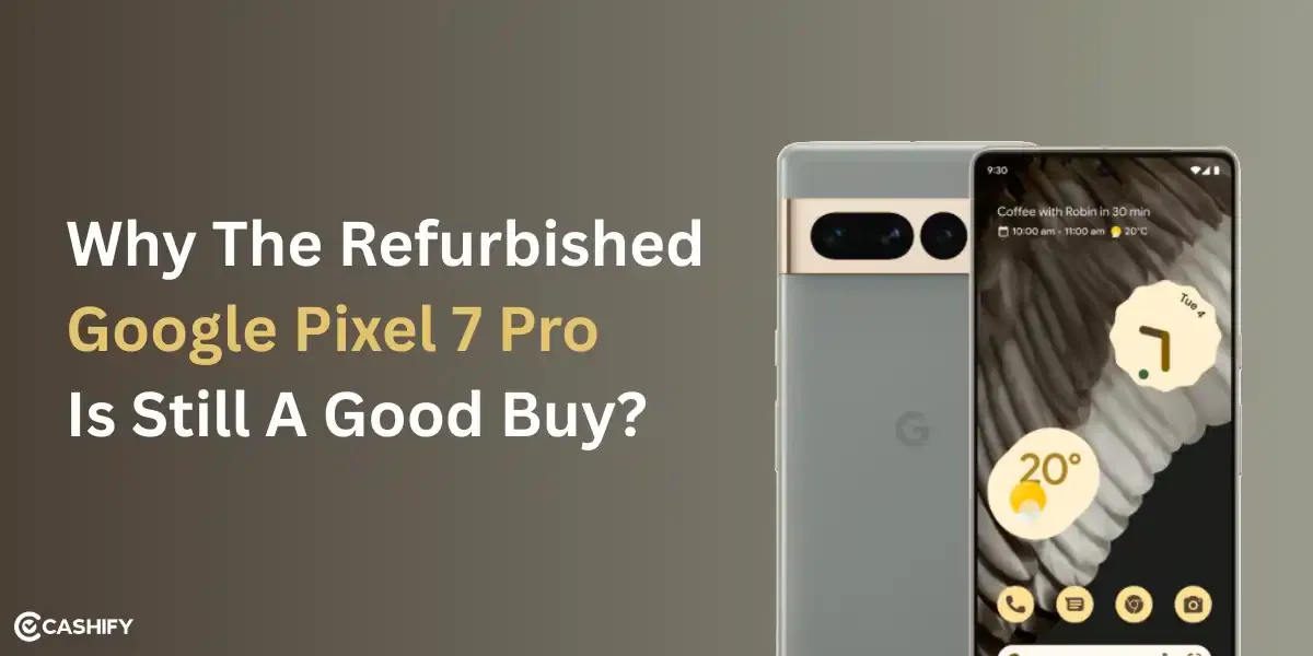 Why The Refurbished Google Pixel 7 Pro Is Still A Good Buy?