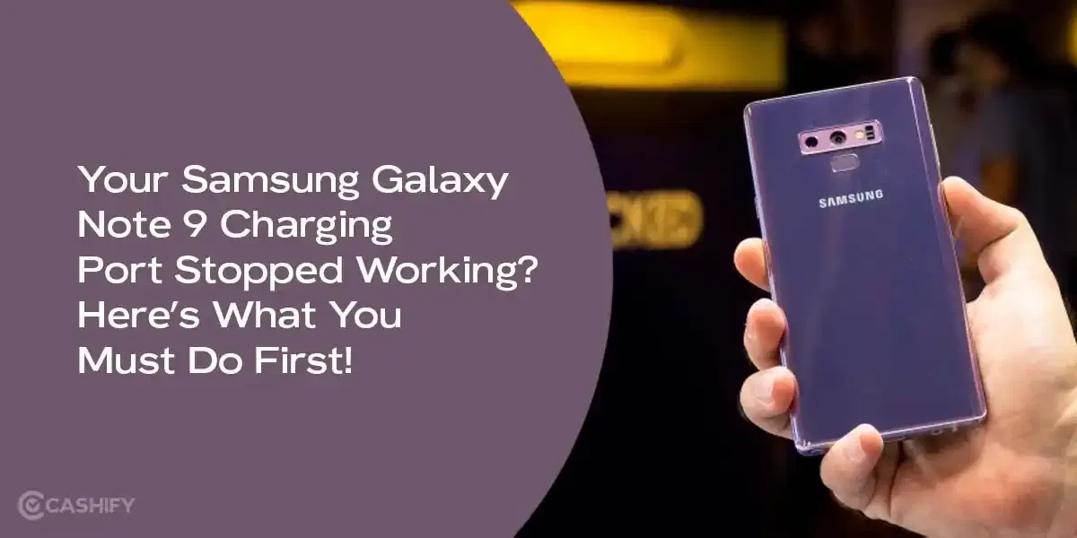Your Samsung Galaxy Note 9 Charging Port Stopped Working? Here’s What You Must Do First!