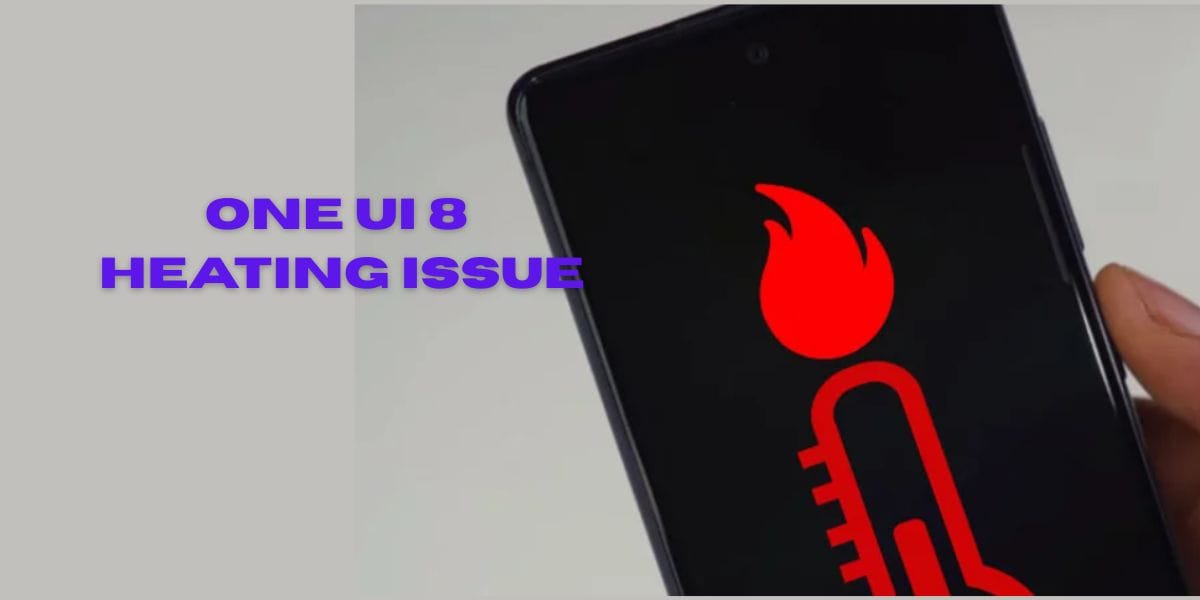 One UI 8 Overheating Issue: All Causes And Best Solutions