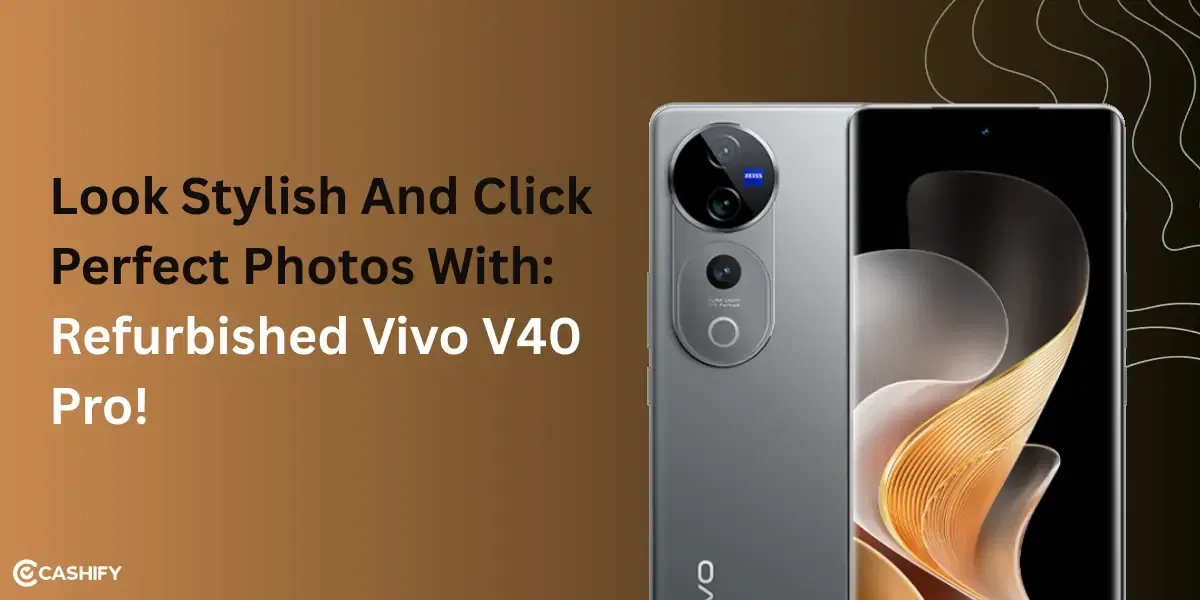 Look Stylish And Click Perfect Photos With The Refurbished Vivo V40 Pro!